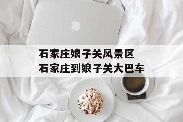 石家庄娘子关风景区 石家庄到娘子关大巴车-第1张图片-