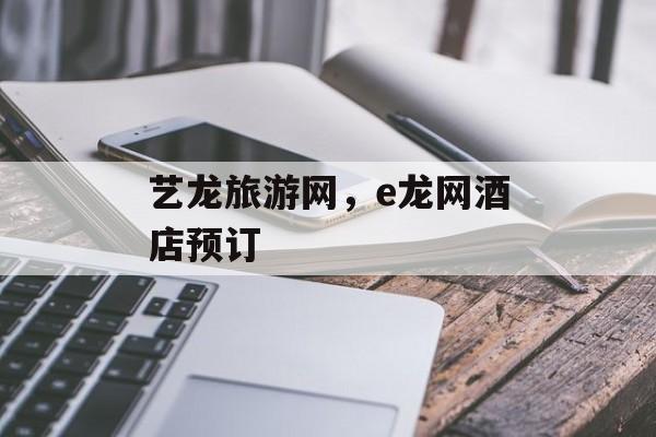 艺龙旅游网，e龙网酒店预订-第1张图片-