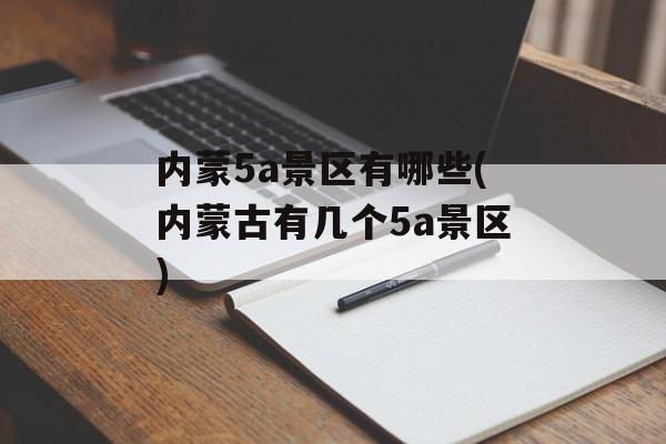 内蒙5a景区有哪些(内蒙古有几个5a景区)-第1张图片-