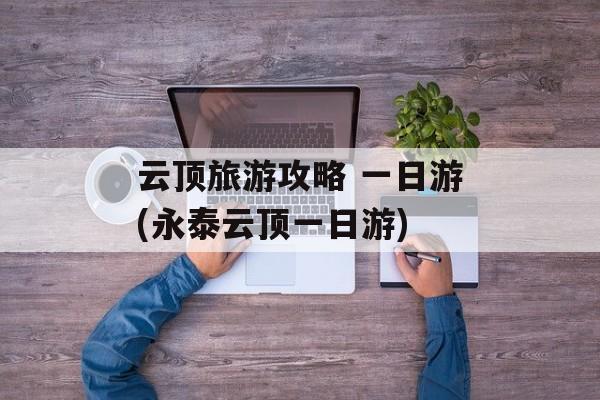 云顶旅游攻略 一日游(永泰云顶一日游)-第1张图片-