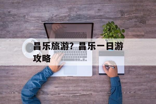 昌乐旅游？昌乐一日游攻略-第1张图片-