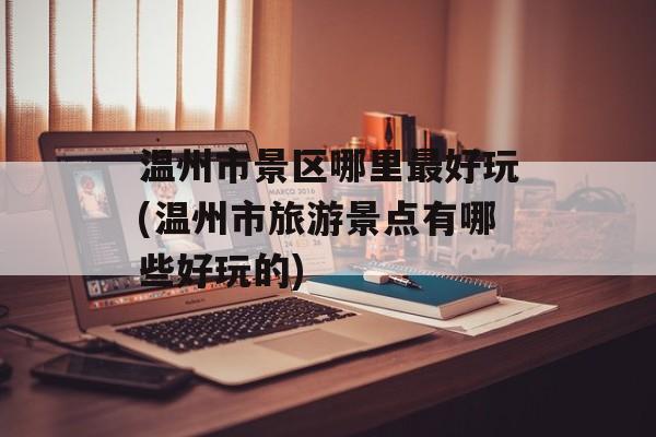 温州市景区哪里最好玩(温州市旅游景点有哪些好玩的)-第1张图片-