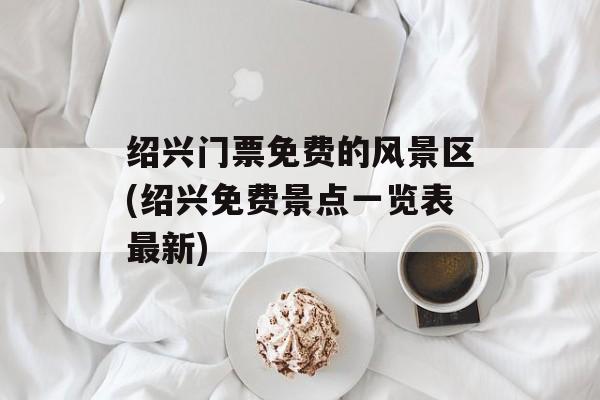 绍兴门票免费的风景区(绍兴免费景点一览表最新)-第1张图片-