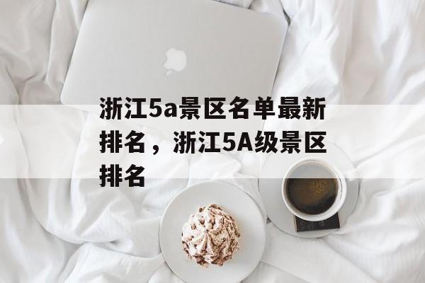 浙江5a景区名单最新排名，浙江5A级景区排名-第1张图片-