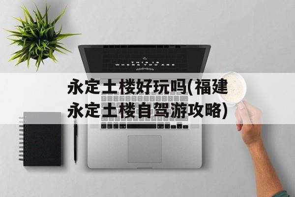 永定土楼好玩吗(福建永定土楼自驾游攻略)-第1张图片-