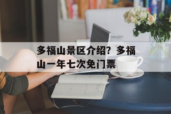 多福山景区介绍？多福山一年七次免门票-第1张图片-
