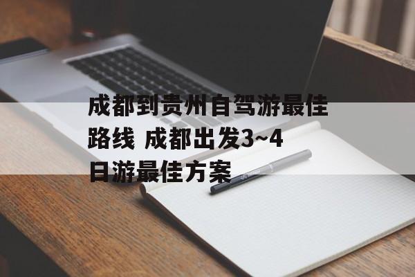 成都到贵州自驾游最佳路线 成都出发3～4日游最佳方案-第1张图片-
