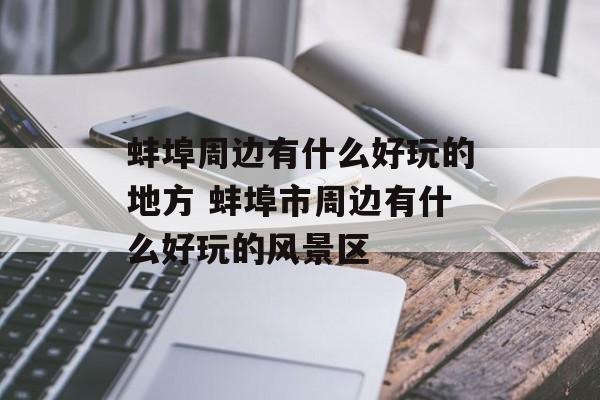 蚌埠周边有什么好玩的地方 蚌埠市周边有什么好玩的风景区-第1张图片-