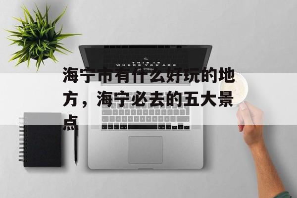 海宁市有什么好玩的地方，海宁必去的五大景点-第1张图片-