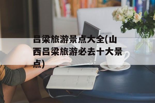 吕梁旅游景点大全(山西吕梁旅游必去十大景点)-第1张图片-