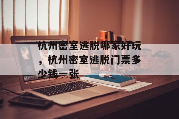 杭州密室逃脱哪家好玩，杭州密室逃脱门票多少钱一张-第1张图片-