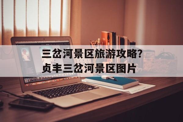 三岔河景区旅游攻略？贞丰三岔河景区图片-第1张图片-
