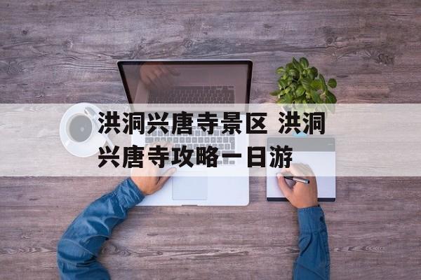 洪洞兴唐寺景区 洪洞兴唐寺攻略一日游-第1张图片-
