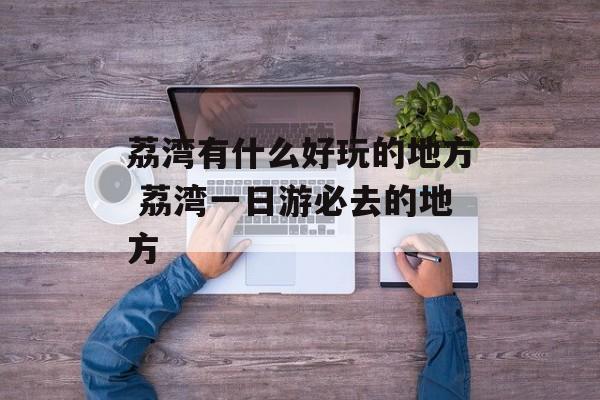 荔湾有什么好玩的地方 荔湾一日游必去的地方-第1张图片-