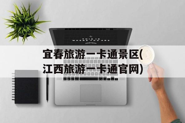宜春旅游一卡通景区(江西旅游一卡通官网)-第1张图片-