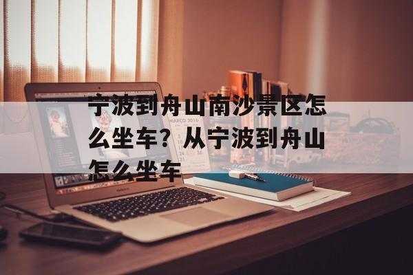 宁波到舟山南沙景区怎么坐车？从宁波到舟山怎么坐车-第1张图片-
