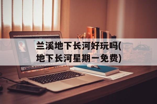 兰溪地下长河好玩吗(地下长河星期一免费)-第1张图片-
