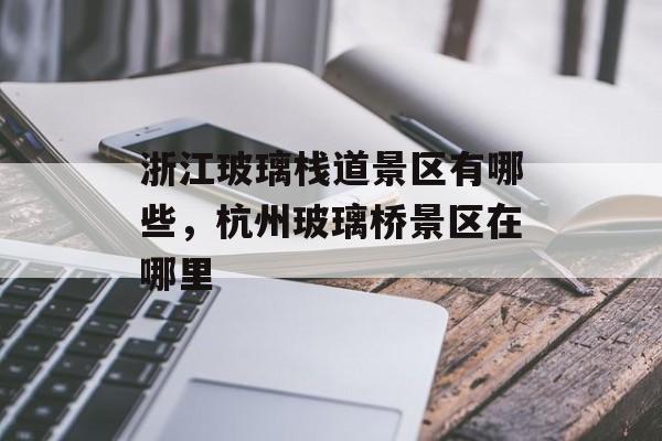 浙江玻璃栈道景区有哪些，杭州玻璃桥景区在哪里-第1张图片-