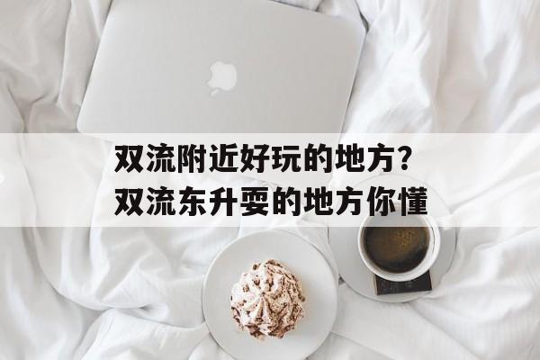 双流附近好玩的地方？双流东升耍的地方你懂-第1张图片-