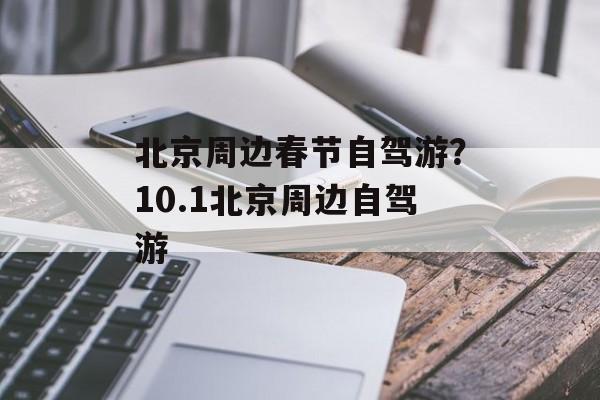 北京周边春节自驾游？10.1北京周边自驾游-第1张图片-