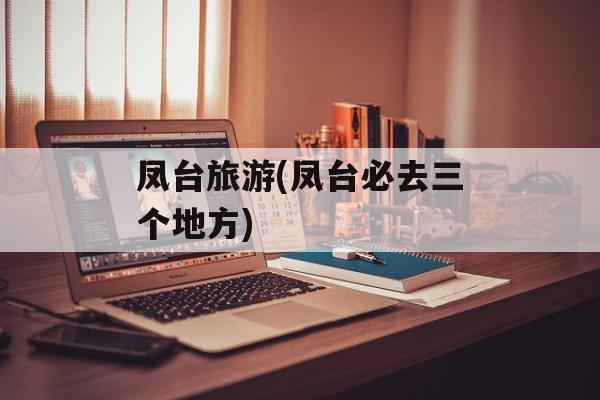 凤台旅游(凤台必去三个地方)-第1张图片-