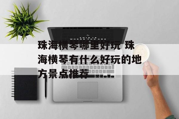 珠海横琴哪里好玩 珠海横琴有什么好玩的地方景点推荐-第1张图片-