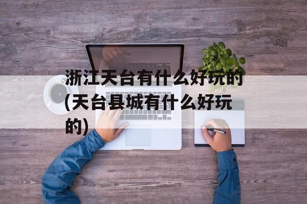 浙江天台有什么好玩的(天台县城有什么好玩的)-第1张图片-