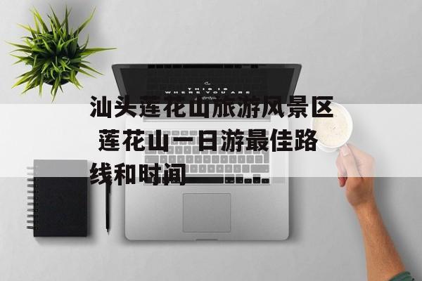 汕头莲花山旅游风景区 莲花山一日游最佳路线和时间-第1张图片-