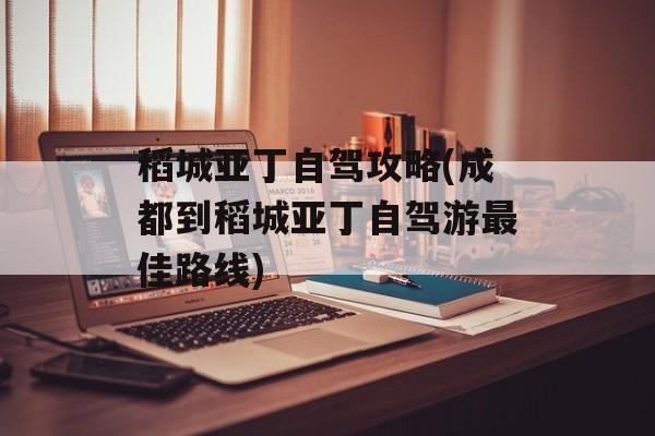 稻城亚丁自驾攻略(成都到稻城亚丁自驾游最佳路线)-第1张图片-
