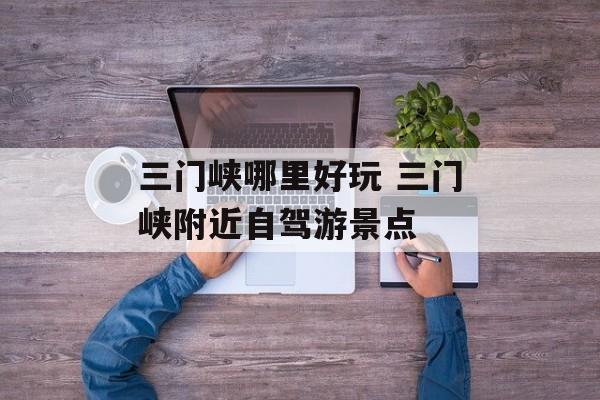 三门峡哪里好玩 三门峡附近自驾游景点-第1张图片-