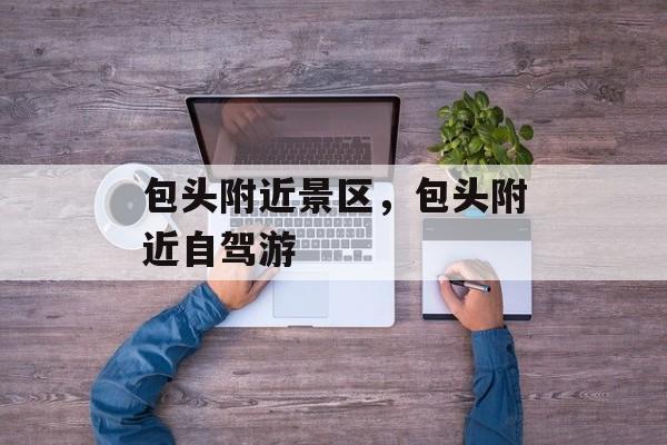 包头附近景区，包头附近自驾游-第1张图片-