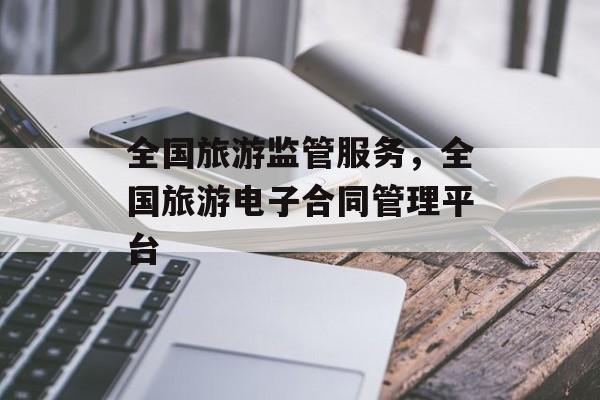 全国旅游监管服务，全国旅游电子合同管理平台-第1张图片-