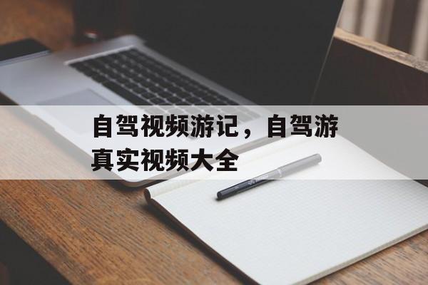 自驾视频游记，自驾游真实视频大全-第1张图片-