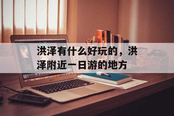 洪泽有什么好玩的，洪泽附近一日游的地方-第1张图片-
