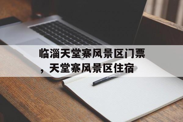 临淄天堂寨风景区门票，天堂寨风景区住宿-第1张图片-