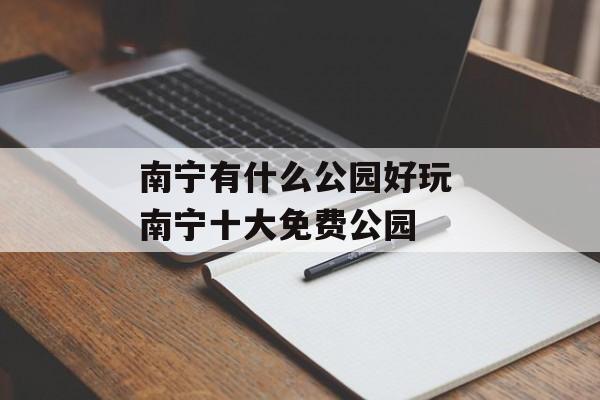 南宁有什么公园好玩 南宁十大免费公园-第1张图片-