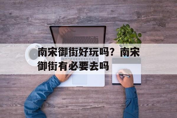 南宋御街好玩吗？南宋御街有必要去吗-第1张图片-