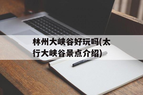 林州大峡谷好玩吗(太行大峡谷景点介绍)-第1张图片-