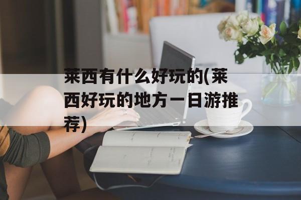 莱西有什么好玩的(莱西好玩的地方一日游推荐)-第1张图片-