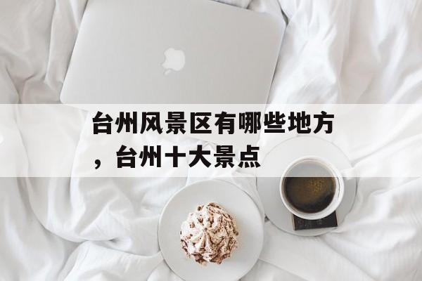 台州风景区有哪些地方，台州十大景点-第1张图片-