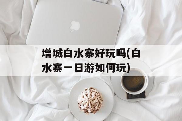 增城白水寨好玩吗(白水寨一日游如何玩)-第1张图片-