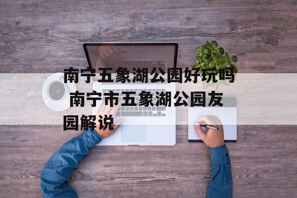 南宁五象湖公园好玩吗 南宁市五象湖公园友园解说-第1张图片-