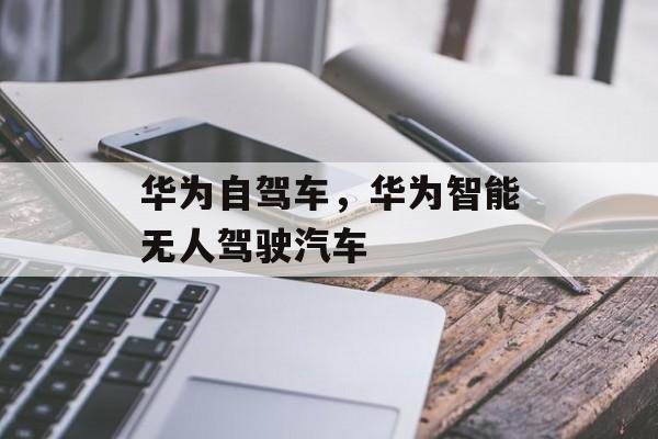 华为自驾车，华为智能无人驾驶汽车-第1张图片-