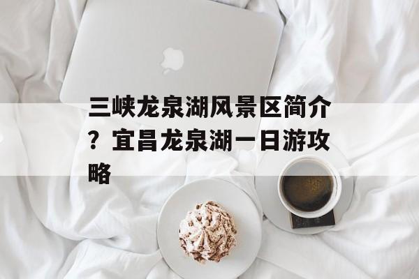 三峡龙泉湖风景区简介？宜昌龙泉湖一日游攻略-第1张图片-