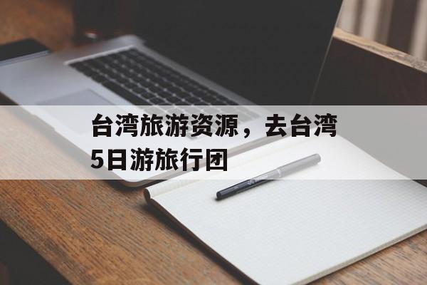 台湾旅游资源，去台湾5日游旅行团-第1张图片-