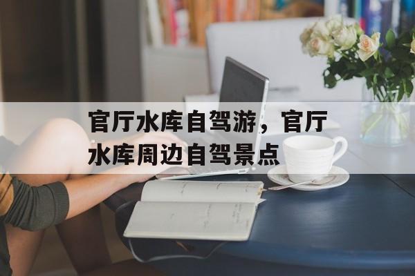 官厅水库自驾游，官厅水库周边自驾景点-第1张图片-