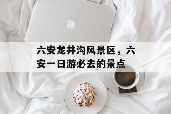 六安龙井沟风景区，六安一日游必去的景点-第1张图片-