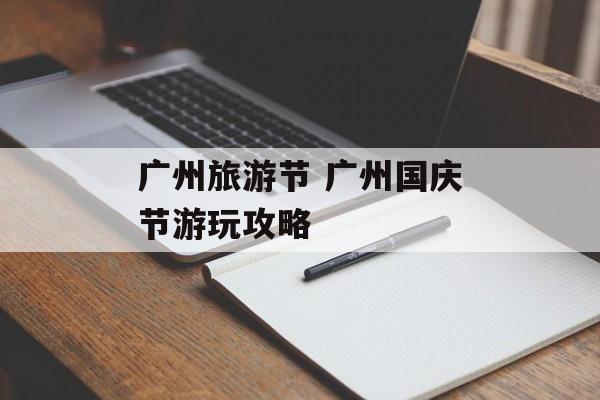 广州旅游节 广州国庆节游玩攻略-第1张图片-