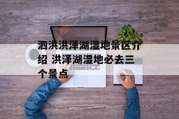泗洪洪泽湖湿地景区介绍 洪泽湖湿地必去三个景点-第1张图片-