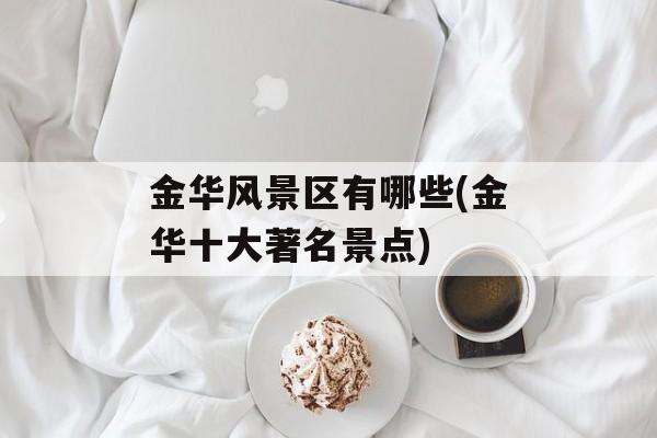 金华风景区有哪些(金华十大著名景点)-第1张图片-